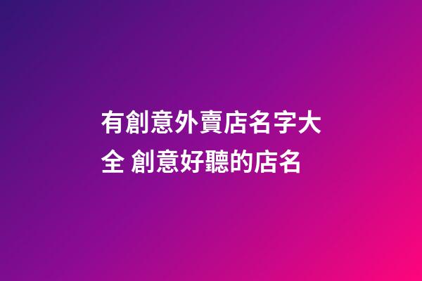 有創意外賣店名字大全 創意好聽的店名-第1張-店鋪起名-玄機派